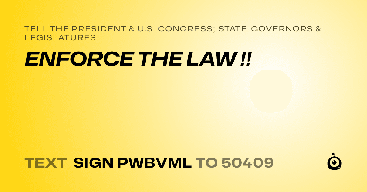 A shareable card that reads "tell the President & U.S. Congress; State Governors & Legislatures: ENFORCE THE LAW !!" followed by "text sign PWBVML to 50409"