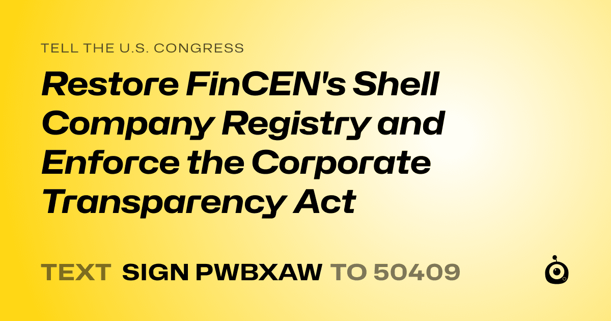A shareable card that reads "tell the U.S. Congress: Restore FinCEN's Shell Company Registry and Enforce the Corporate Transparency Act" followed by "text sign PWBXAW to 50409"