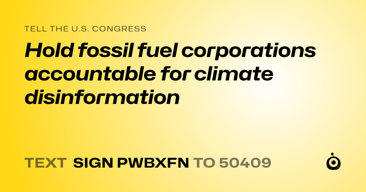 A shareable card that reads "tell the U.S. Congress: Hold fossil fuel corporations accountable for climate disinformation" followed by "text sign PWBXFN to 50409"