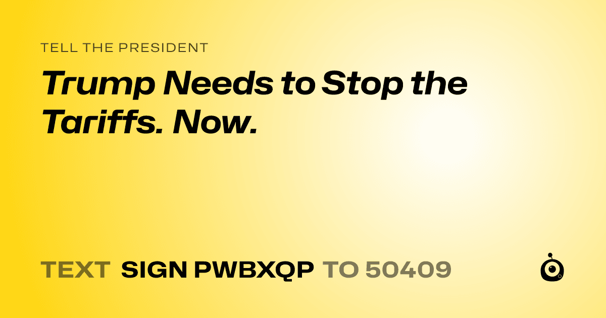 A shareable card that reads "tell the President: Trump Needs to Stop the Tariffs. Now." followed by "text sign PWBXQP to 50409"