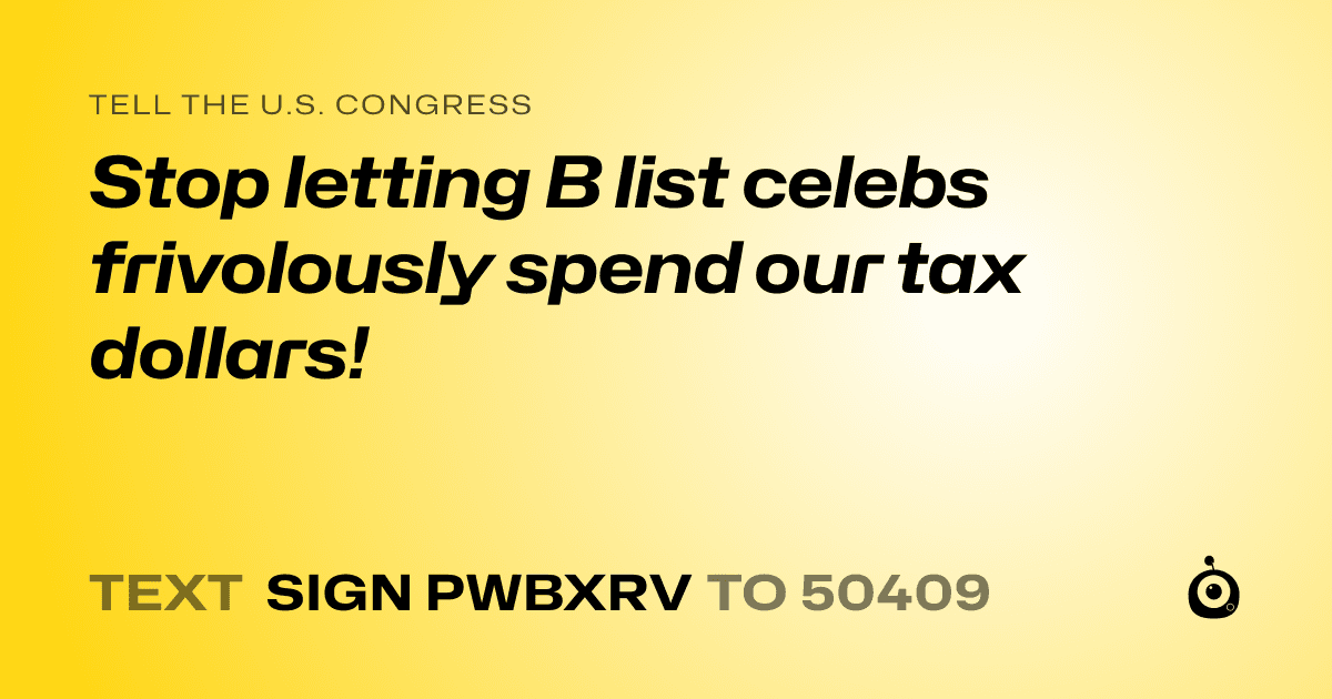 A shareable card that reads "tell the U.S. Congress: Stop letting B list celebs frivolously spend our tax dollars!" followed by "text sign PWBXRV to 50409"