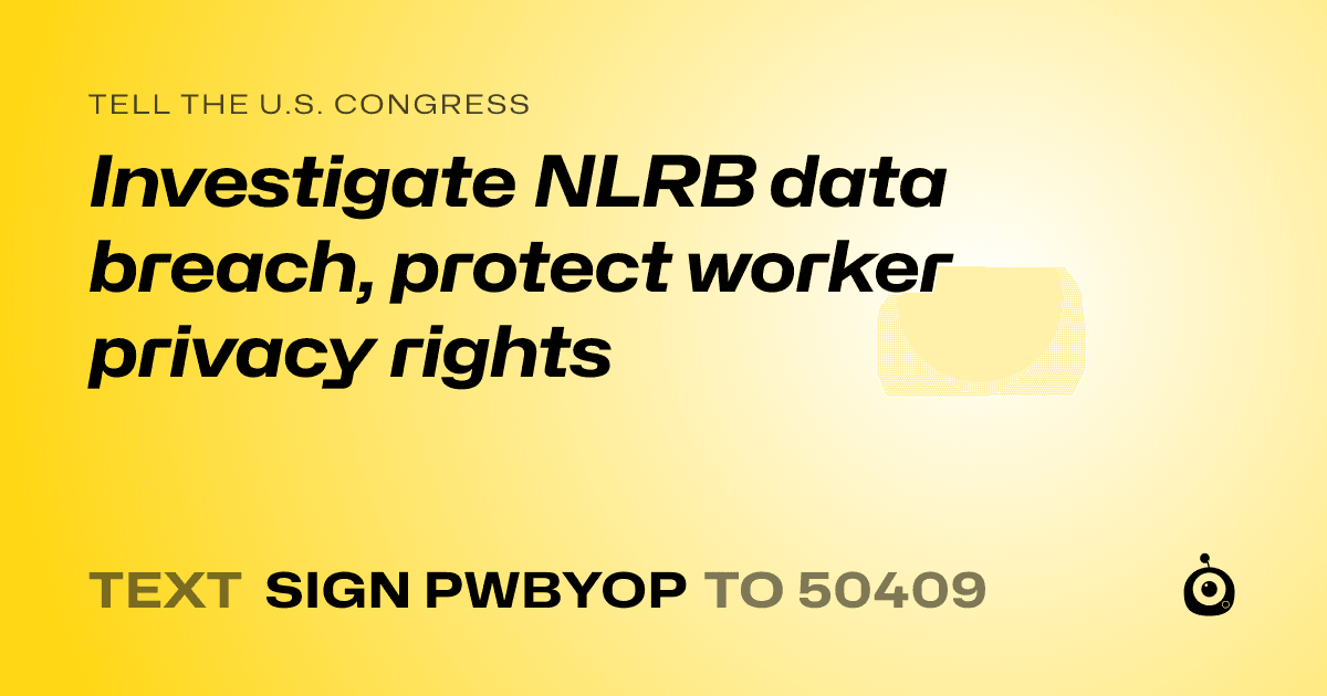 A shareable card that reads "tell the U.S. Congress: Investigate NLRB data breach, protect worker privacy rights" followed by "text sign PWBYOP to 50409"