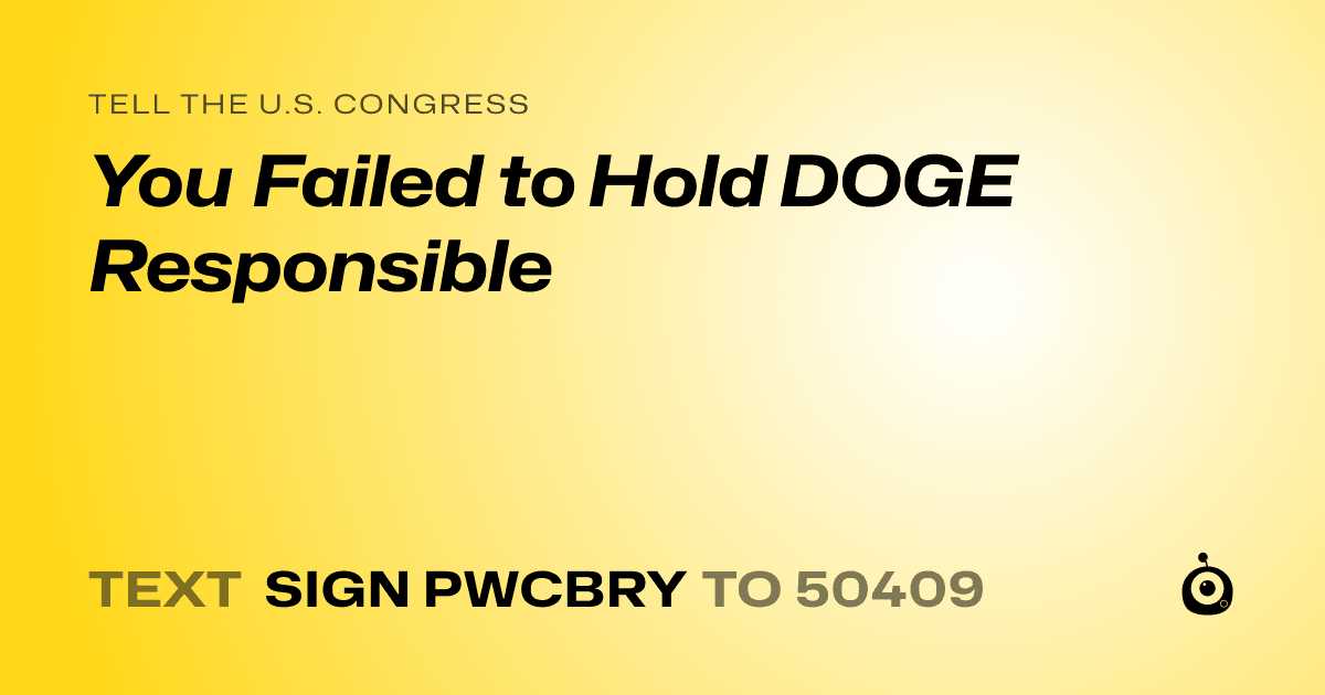 A shareable card that reads "tell the U.S. Congress: You Failed to Hold DOGE Responsible" followed by "text sign PWCBRY to 50409"
