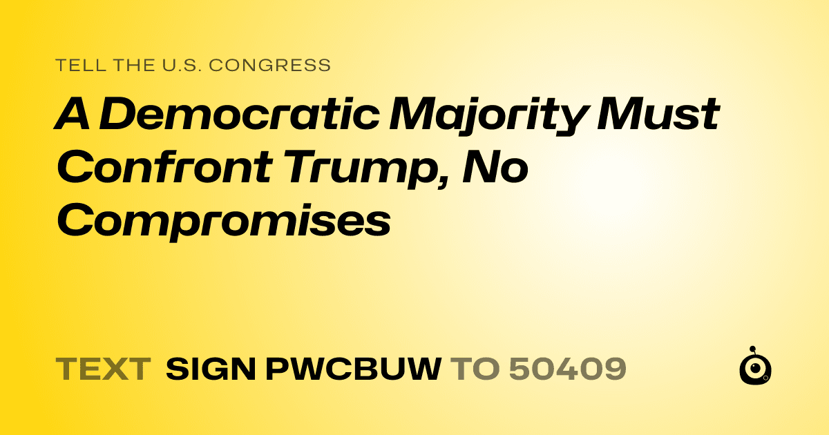 A shareable card that reads "tell the U.S. Congress: A Democratic Majority Must Confront Trump, No Compromises" followed by "text sign PWCBUW to 50409"