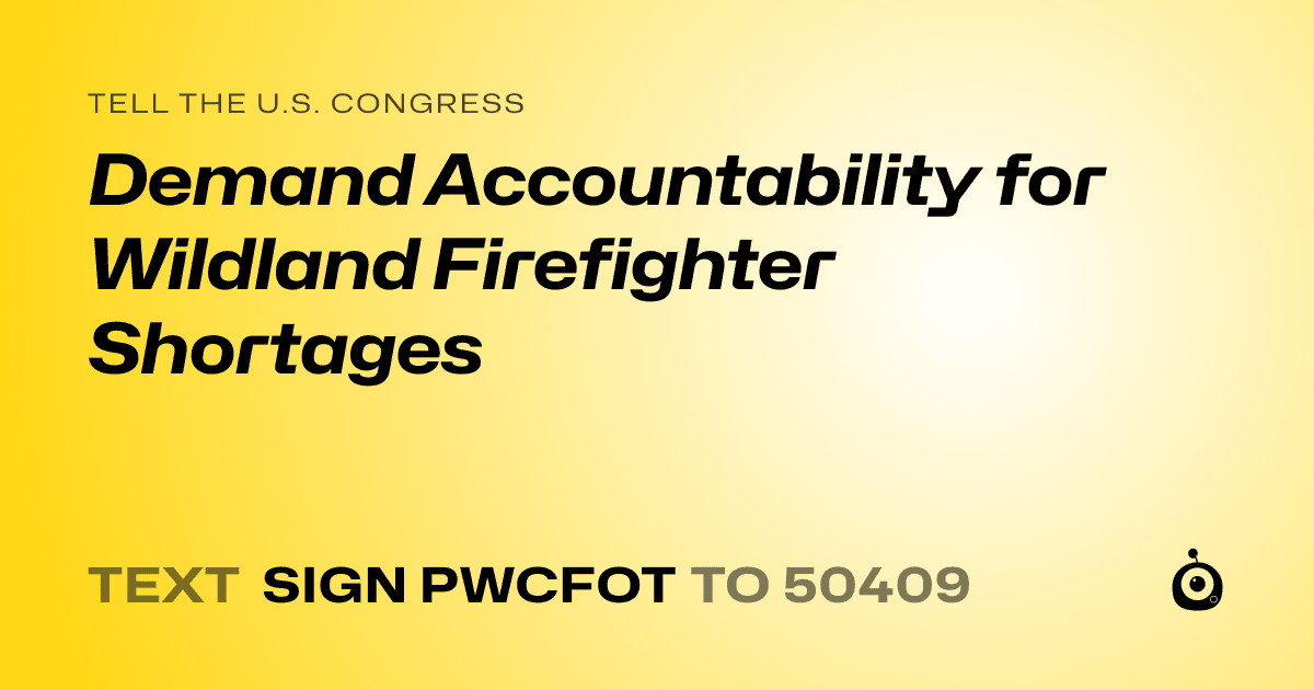 A shareable card that reads "tell the U.S. Congress: Demand Accountability for Wildland Firefighter Shortages" followed by "text sign PWCFOT to 50409"