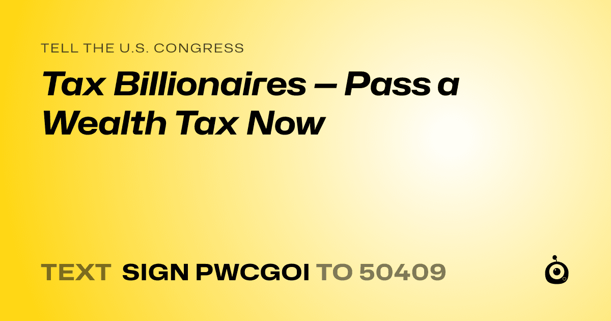 A shareable card that reads "tell the U.S. Congress: Tax Billionaires — Pass a Wealth Tax Now" followed by "text sign PWCGOI to 50409"