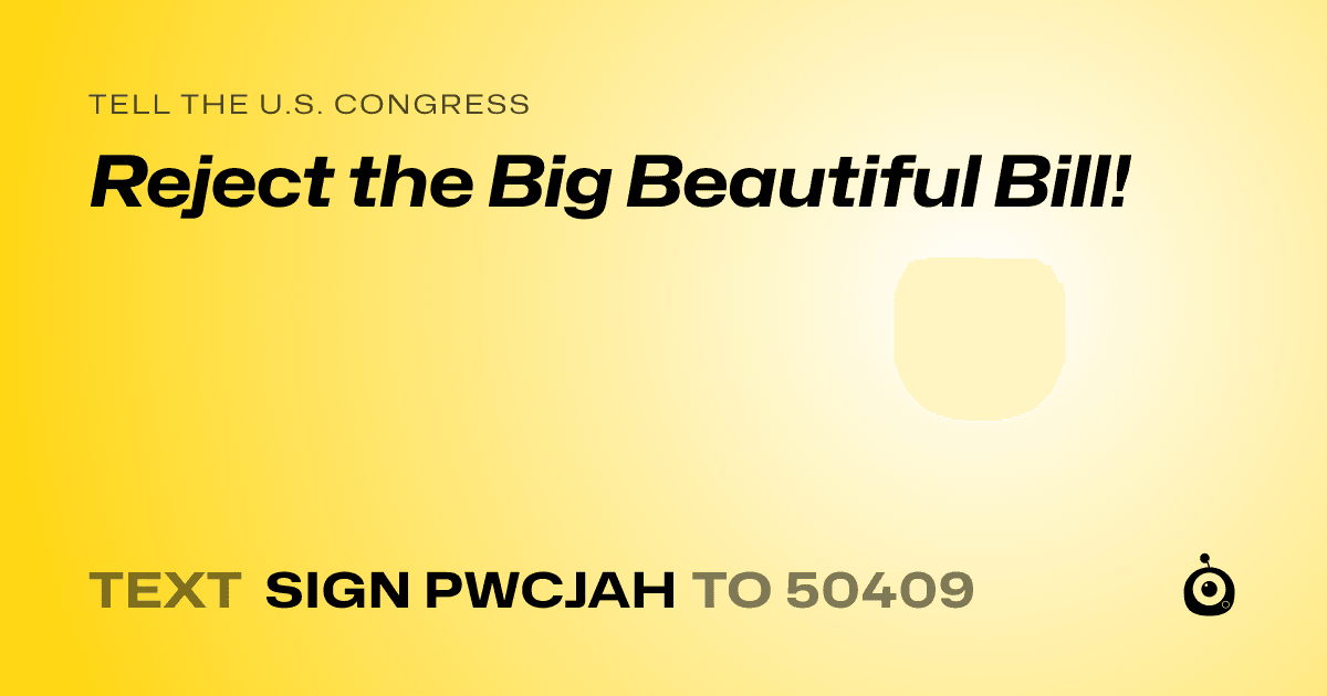 A shareable card that reads "tell the U.S. Congress: Reject the Big Beautiful Bill!" followed by "text sign PWCJAH to 50409"