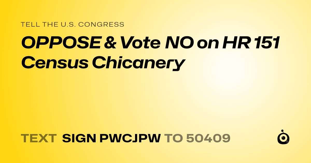 A shareable card that reads "tell the U.S. Congress: OPPOSE & Vote NO on HR 151 Census Chicanery" followed by "text sign PWCJPW to 50409"