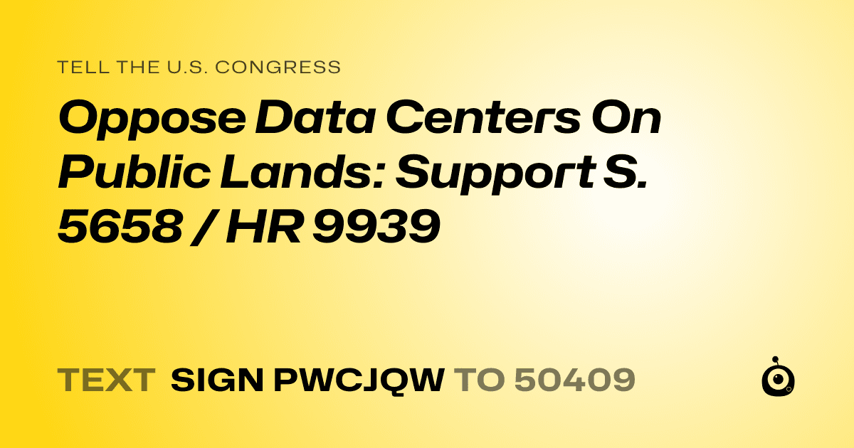 A shareable card that reads "tell the U.S. Congress: Oppose Data Centers On Public Lands: Support S. 5658 / HR 9939" followed by "text sign PWCJQW to 50409"