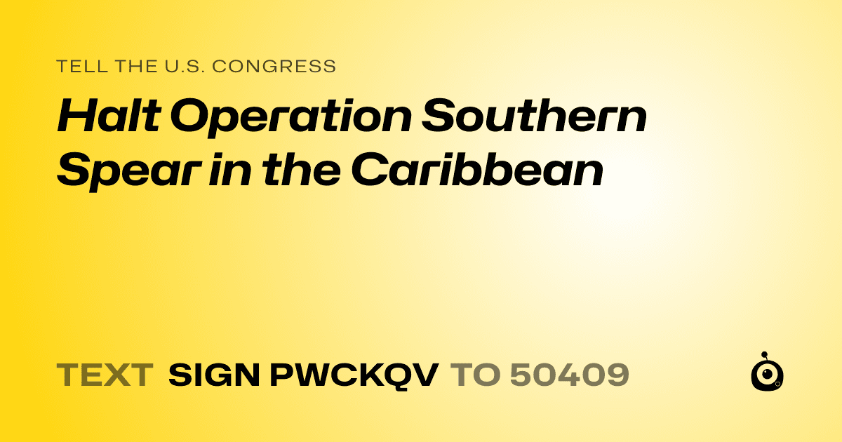 A shareable card that reads "tell the U.S. Congress: Halt Operation Southern Spear in the Caribbean" followed by "text sign PWCKQV to 50409"