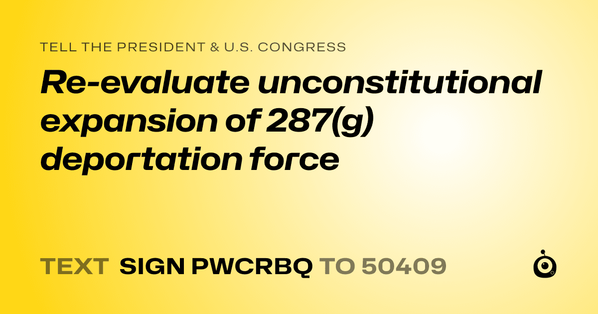 A shareable card that reads "tell the President & U.S. Congress: Re-evaluate unconstitutional expansion of 287(g) deportation force" followed by "text sign PWCRBQ to 50409"