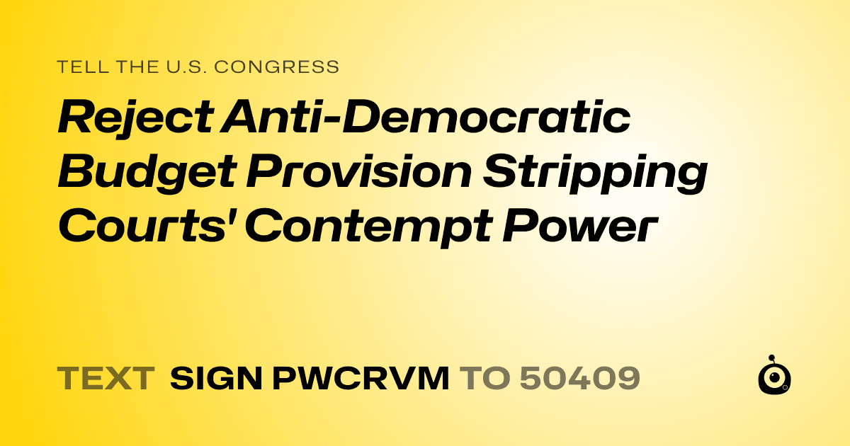 A shareable card that reads "tell the U.S. Congress: Reject Anti-Democratic Budget Provision Stripping Courts' Contempt Power" followed by "text sign PWCRVM to 50409"
