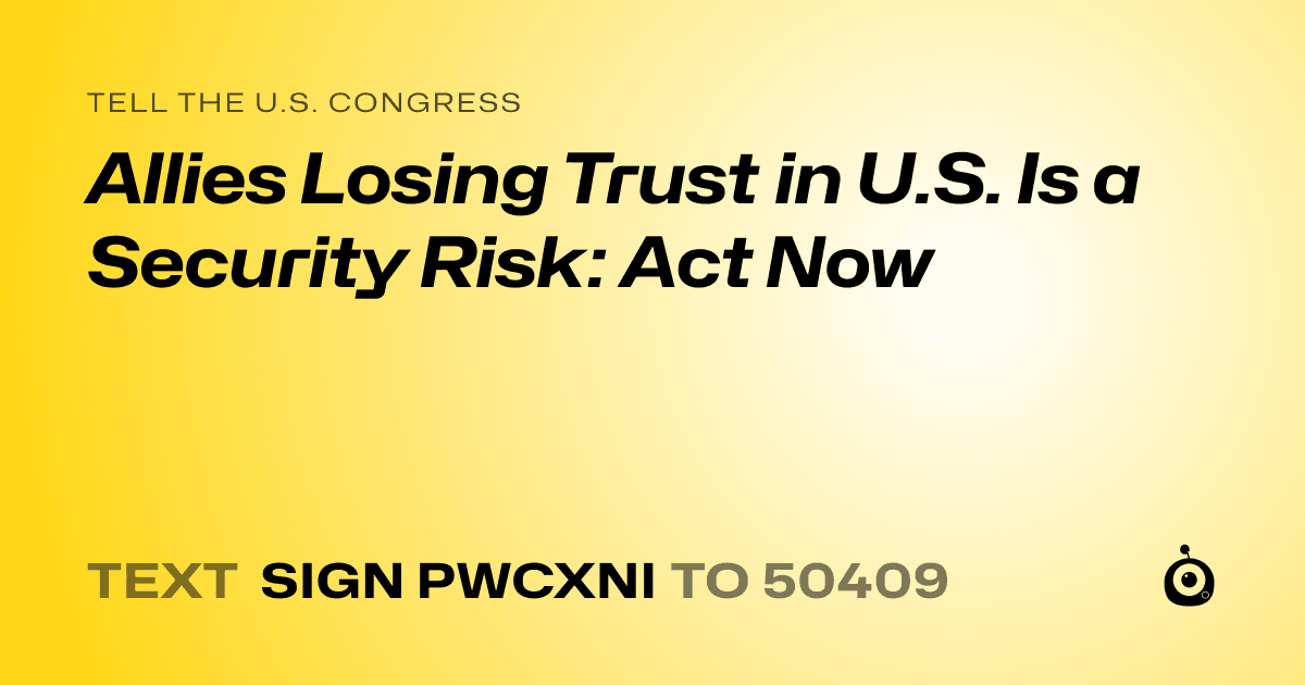 A shareable card that reads "tell the U.S. Congress: Allies Losing Trust in U.S. Is a Security Risk: Act Now" followed by "text sign PWCXNI to 50409"