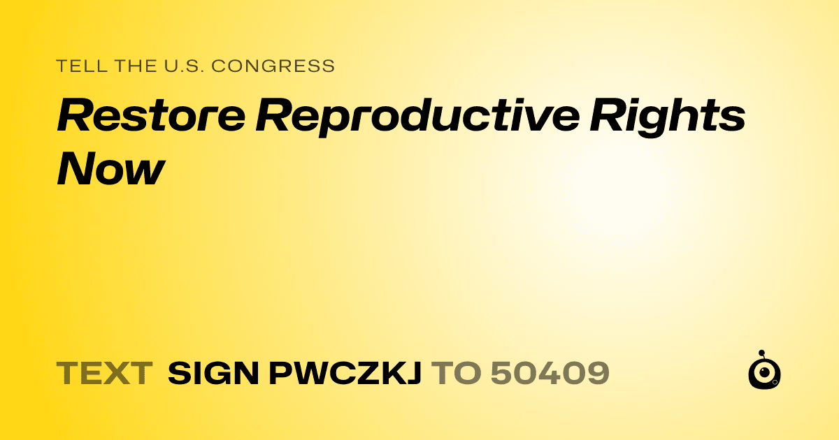 A shareable card that reads "tell the U.S. Congress: Restore Reproductive Rights Now" followed by "text sign PWCZKJ to 50409"