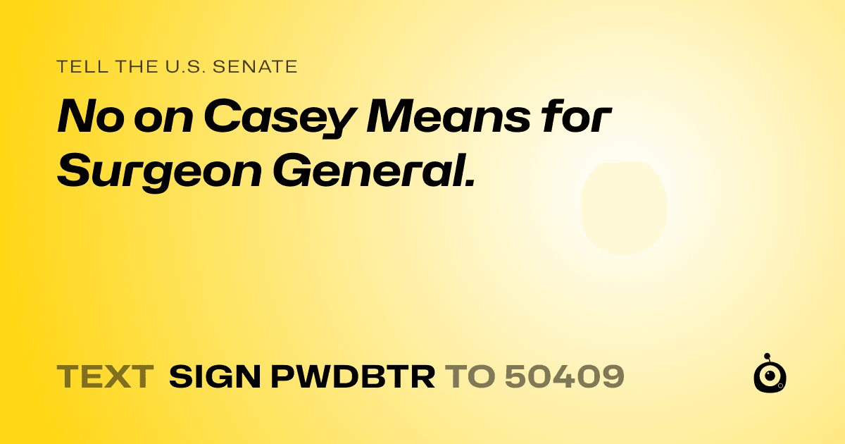 A shareable card that reads "tell the U.S. Senate: No on Casey Means for Surgeon General." followed by "text sign PWDBTR to 50409"