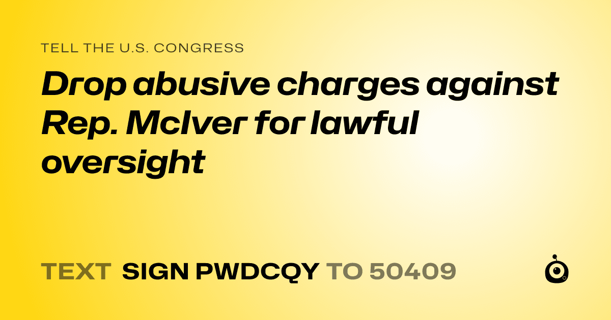 A shareable card that reads "tell the U.S. Congress: Drop abusive charges against Rep. McIver for lawful oversight" followed by "text sign PWDCQY to 50409"