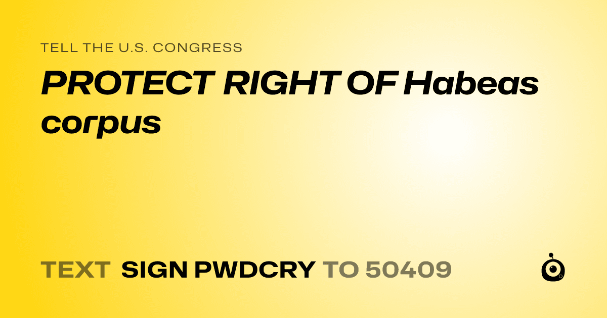 A shareable card that reads "tell the U.S. Congress: PROTECT RIGHT OF Habeas corpus" followed by "text sign PWDCRY to 50409"