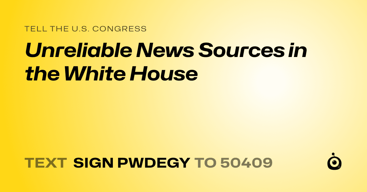 A shareable card that reads "tell the U.S. Congress: Unreliable News Sources in the White House" followed by "text sign PWDEGY to 50409"