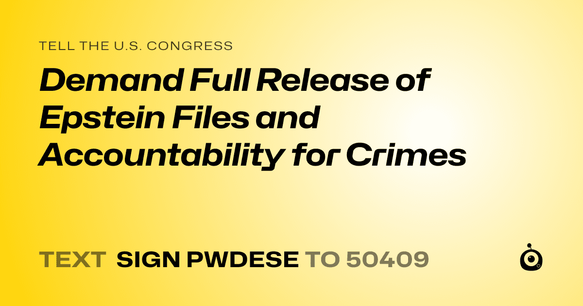 A shareable card that reads "tell the U.S. Congress: Demand Full Release of Epstein Files and Accountability for Crimes" followed by "text sign PWDESE to 50409"
