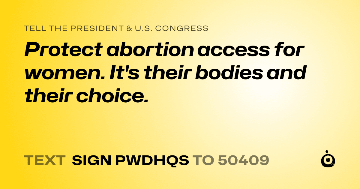 A shareable card that reads "tell the President & U.S. Congress: Protect abortion access for women. It's their bodies and their choice." followed by "text sign PWDHQS to 50409"