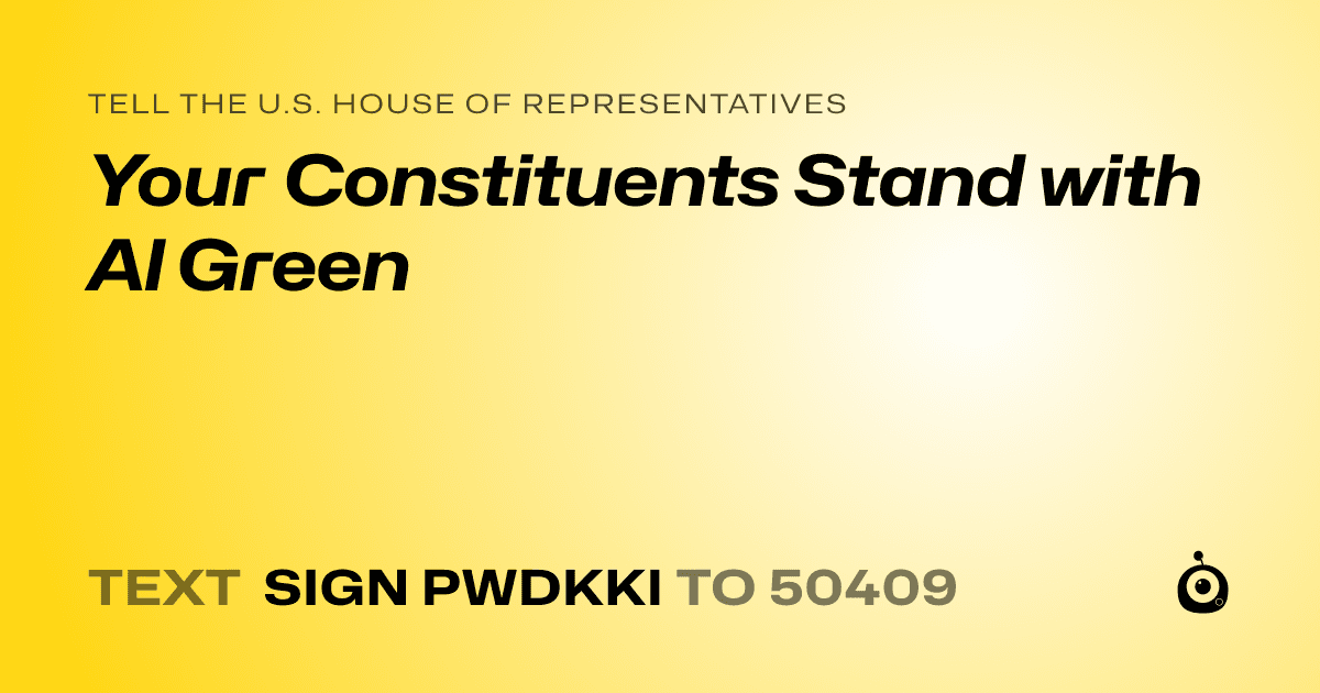 A shareable card that reads "tell the U.S. House of Representatives: Your Constituents Stand with Al Green" followed by "text sign PWDKKI to 50409"