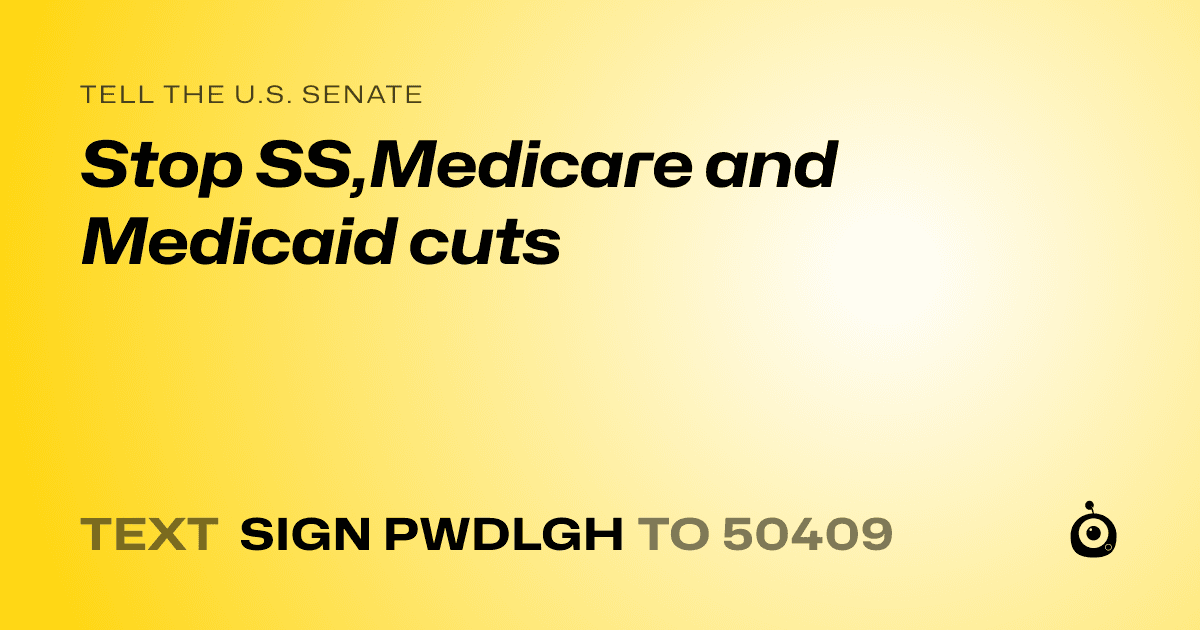 A shareable card that reads "tell the U.S. Senate: Stop SS,Medicare and Medicaid cuts" followed by "text sign PWDLGH to 50409"