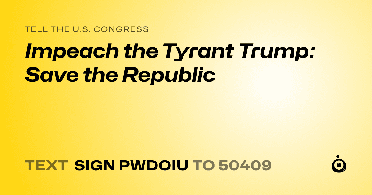 A shareable card that reads "tell the U.S. Congress: Impeach the Tyrant Trump: Save the Republic" followed by "text sign PWDOIU to 50409"