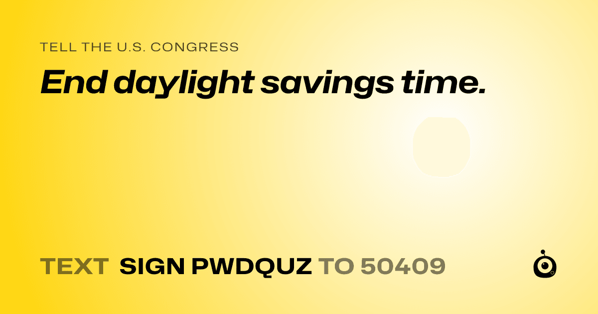 A shareable card that reads "tell the U.S. Congress: End daylight savings time." followed by "text sign PWDQUZ to 50409"