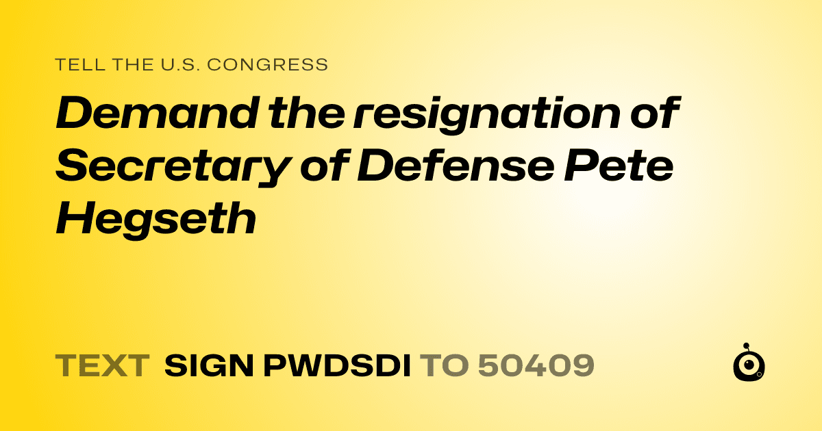 A shareable card that reads "tell the U.S. Congress: Demand the resignation of Secretary of Defense Pete Hegseth" followed by "text sign PWDSDI to 50409"