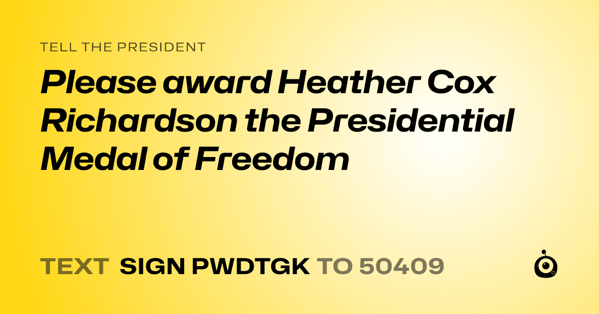 A shareable card that reads "tell the President: Please award Heather Cox Richardson the Presidential Medal of Freedom" followed by "text sign PWDTGK to 50409"