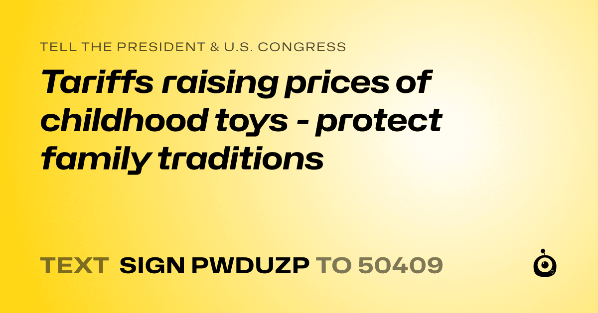 A shareable card that reads "tell the President & U.S. Congress: Tariffs raising prices of childhood toys - protect family traditions" followed by "text sign PWDUZP to 50409"