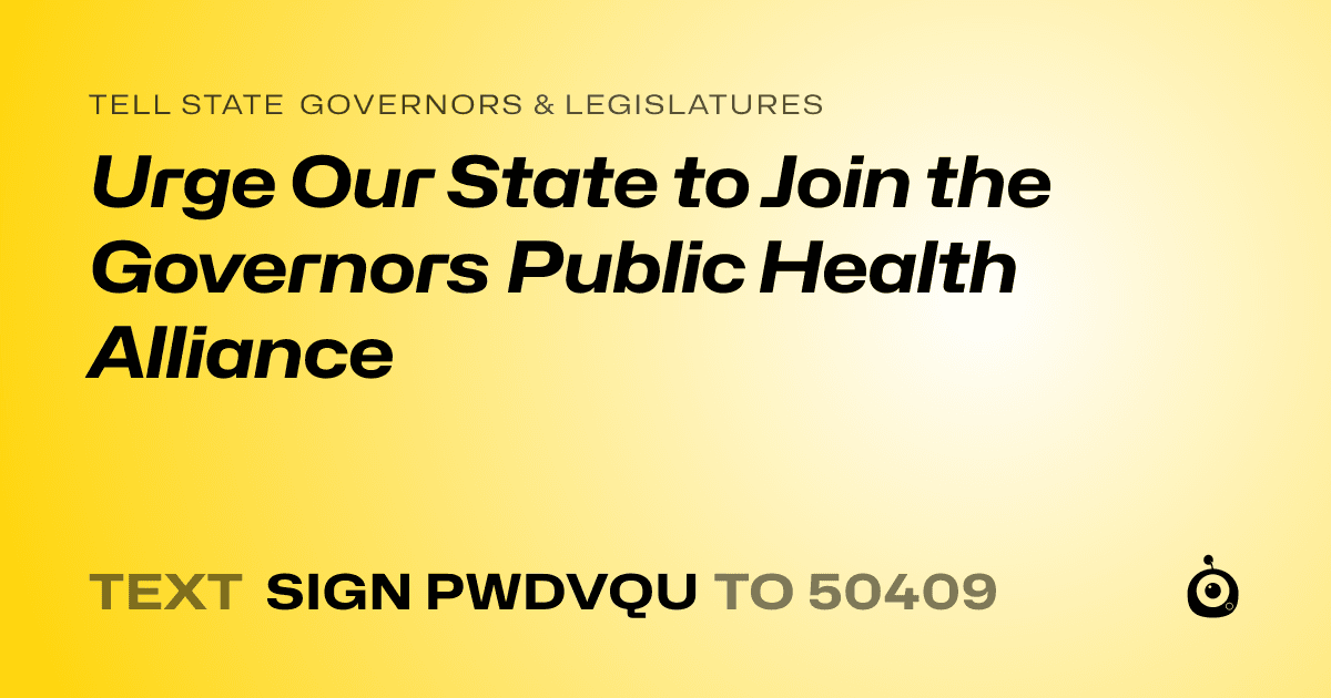 A shareable card that reads "tell State Governors & Legislatures: Urge Our State to Join the Governors Public Health Alliance" followed by "text sign PWDVQU to 50409"