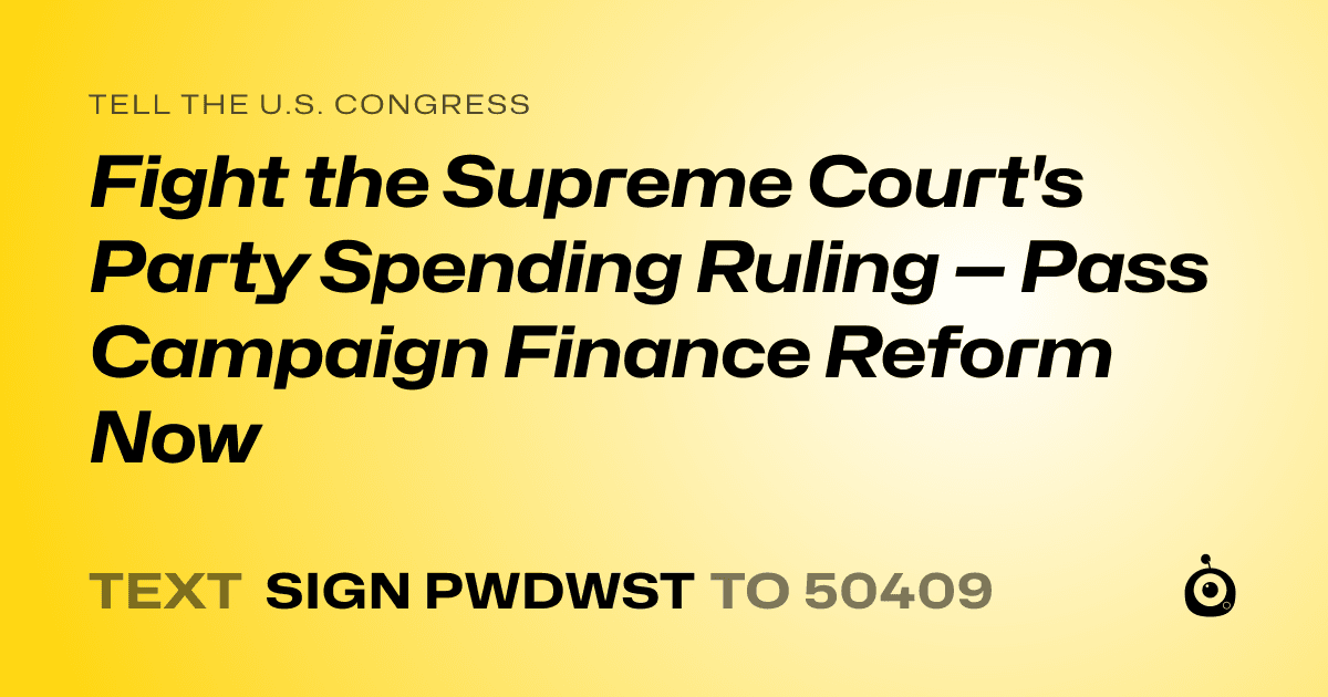 A shareable card that reads "tell the U.S. Congress: Fight the Supreme Court's Party Spending Ruling — Pass Campaign Finance Reform Now" followed by "text sign PWDWST to 50409"