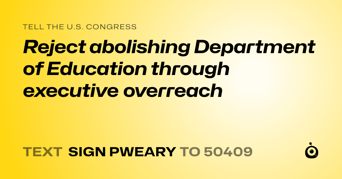 A shareable card that reads "tell the U.S. Congress: Reject abolishing Department of Education through executive overreach" followed by "text sign PWEARY to 50409"