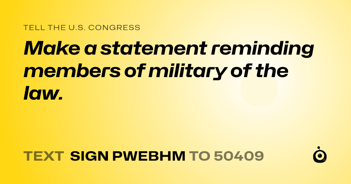 A shareable card that reads "tell the U.S. Congress: Make a statement reminding members of military of the law." followed by "text sign PWEBHM to 50409"