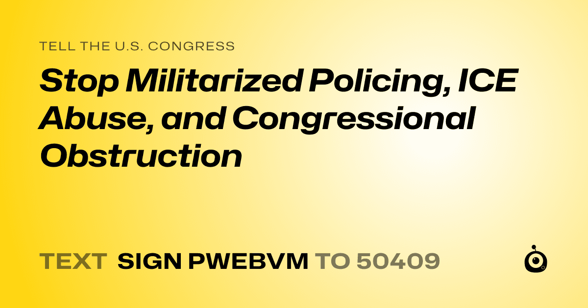 A shareable card that reads "tell the U.S. Congress: Stop Militarized Policing, ICE Abuse, and Congressional Obstruction" followed by "text sign PWEBVM to 50409"