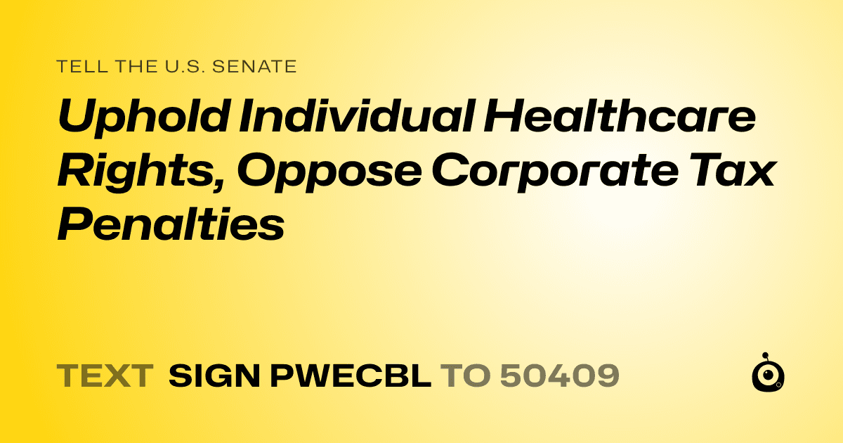 A shareable card that reads "tell the U.S. Senate: Uphold Individual Healthcare Rights, Oppose Corporate Tax Penalties" followed by "text sign PWECBL to 50409"