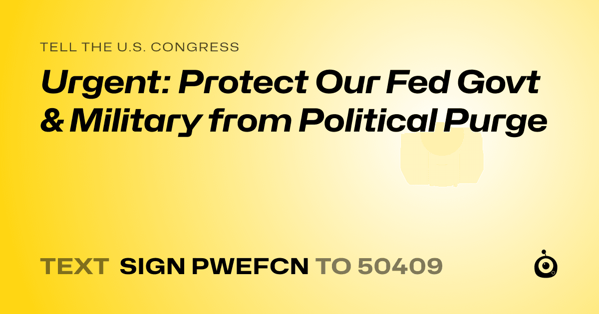 A shareable card that reads "tell the U.S. Congress: Urgent: Protect Our Fed Govt & Military from Political Purge" followed by "text sign PWEFCN to 50409"