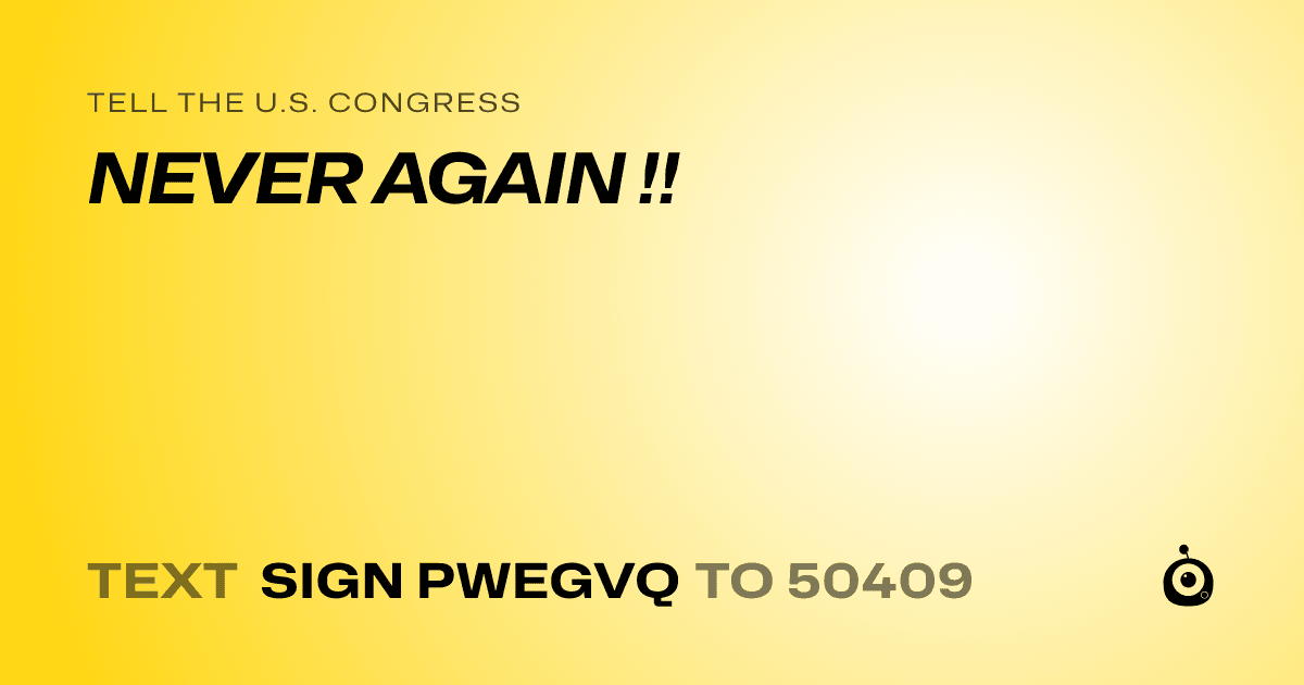 A shareable card that reads "tell the U.S. Congress: NEVER AGAIN !!" followed by "text sign PWEGVQ to 50409"