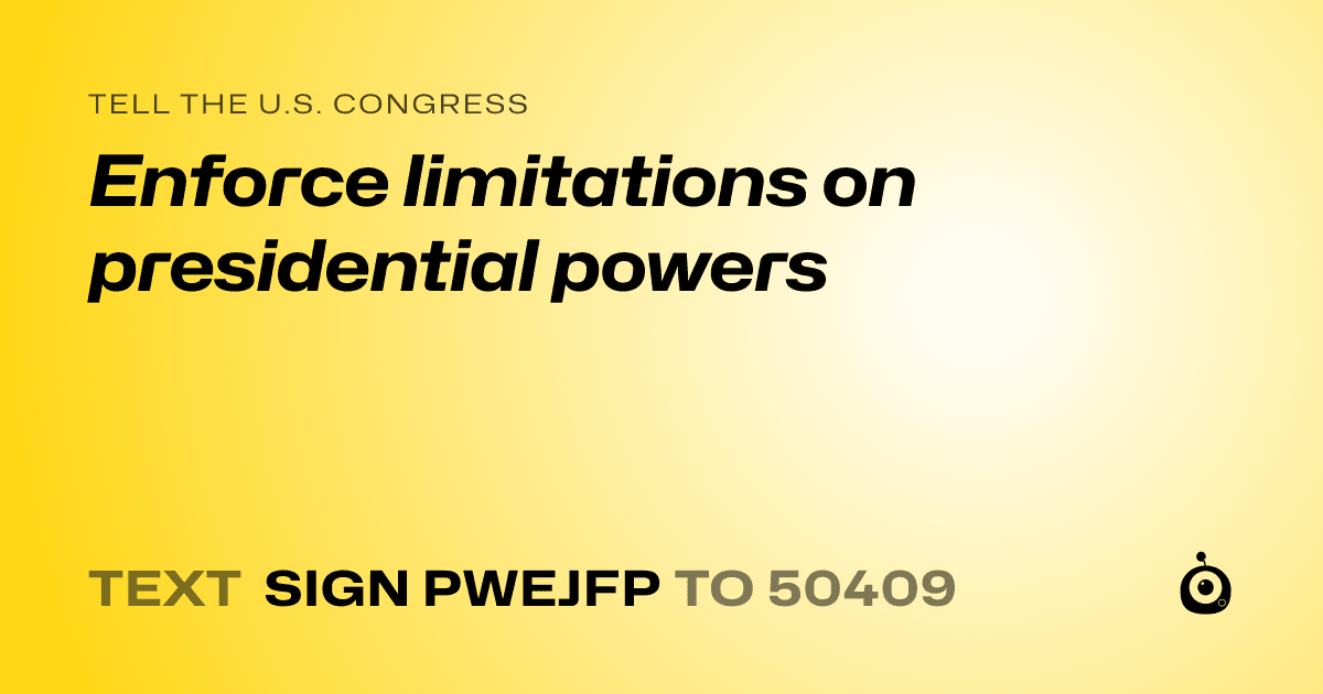 A shareable card that reads "tell the U.S. Congress: Enforce limitations on presidential powers" followed by "text sign PWEJFP to 50409"