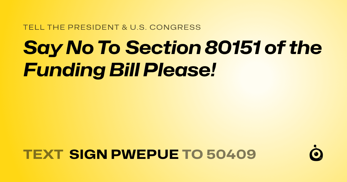 A shareable card that reads "tell the President & U.S. Congress: Say No To Section 80151 of the Funding Bill Please!" followed by "text sign PWEPUE to 50409"