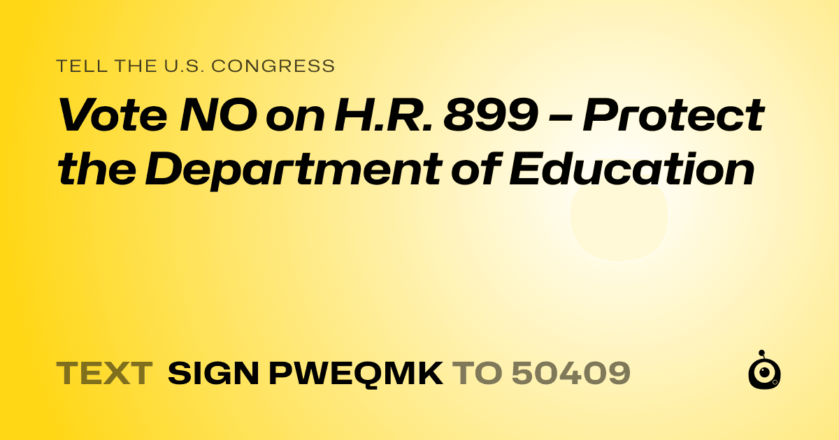 A shareable card that reads "tell the U.S. Congress: Vote NO on H.R. 899 – Protect the Department of Education" followed by "text sign PWEQMK to 50409"
