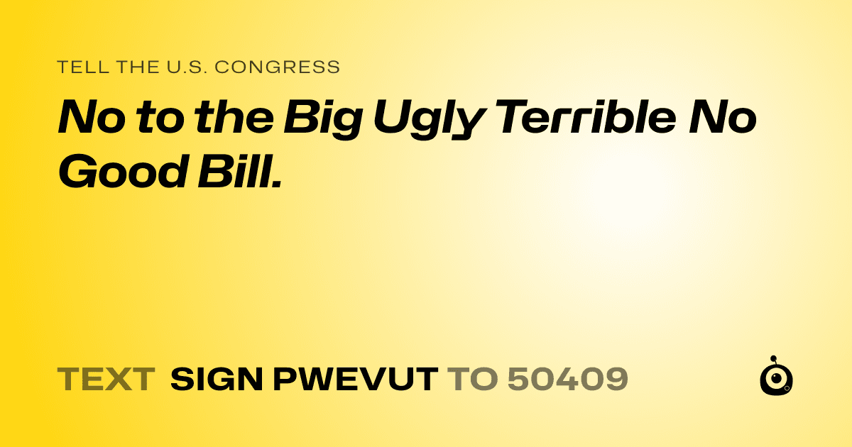 A shareable card that reads "tell the U.S. Congress: No to the Big Ugly Terrible No Good Bill." followed by "text sign PWEVUT to 50409"