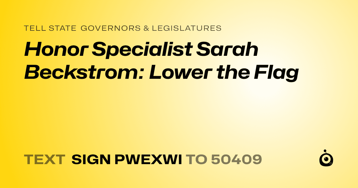 A shareable card that reads "tell State Governors & Legislatures: Honor Specialist Sarah Beckstrom: Lower the Flag" followed by "text sign PWEXWI to 50409"