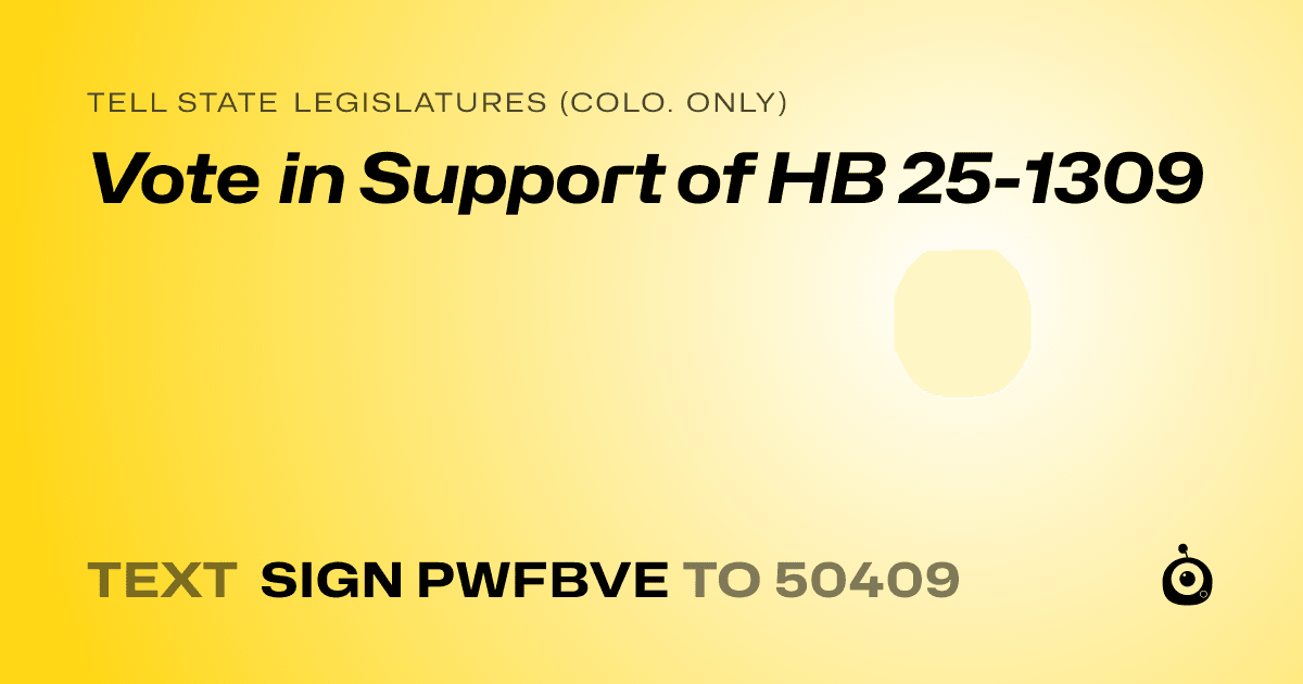 A shareable card that reads "tell State Legislatures (Colo. only): Vote in Support of HB 25-1309" followed by "text sign PWFBVE to 50409"