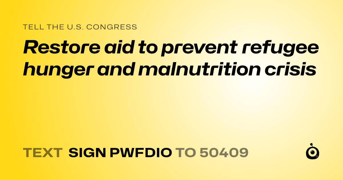 A shareable card that reads "tell the U.S. Congress: Restore aid to prevent refugee hunger and malnutrition crisis" followed by "text sign PWFDIO to 50409"