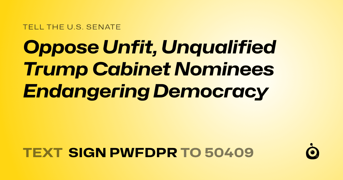 A shareable card that reads "tell the U.S. Senate: Oppose Unfit, Unqualified Trump Cabinet Nominees Endangering Democracy" followed by "text sign PWFDPR to 50409"