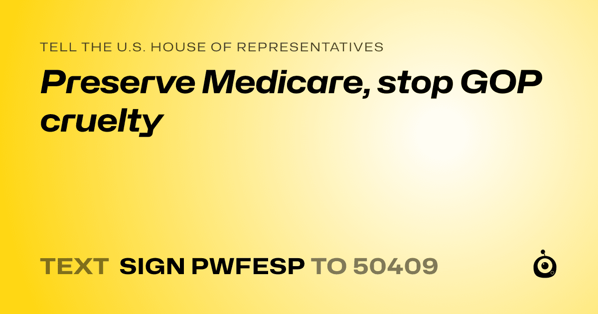 A shareable card that reads "tell the U.S. House of Representatives: Preserve Medicare, stop GOP cruelty" followed by "text sign PWFESP to 50409"