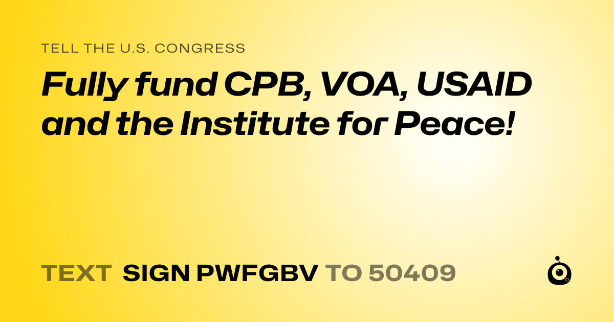 A shareable card that reads "tell the U.S. Congress: Fully fund CPB, VOA, USAID and the Institute for Peace!" followed by "text sign PWFGBV to 50409"