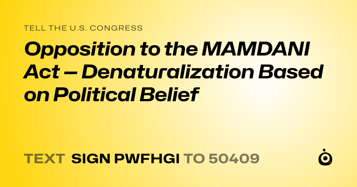 A shareable card that reads "tell the U.S. Congress: Opposition to the MAMDANI Act — Denaturalization Based on Political Belief" followed by "text sign PWFHGI to 50409"